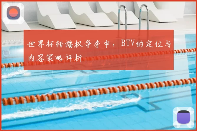 世界杯转播权争夺中，BTV的定位与内容策略评析