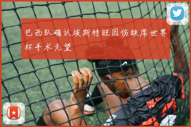 巴西队确认埃斯特旺因伤缺席世界杯手术无望