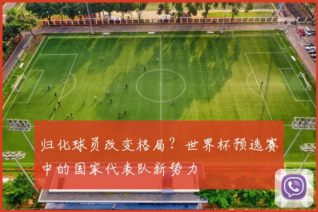 归化球员改变格局？世界杯预选赛中的国家代表队新势力