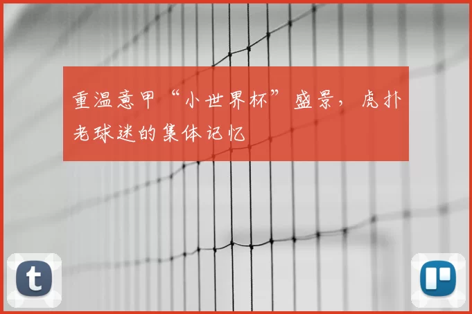 重温意甲“小世界杯”盛景，虎扑老球迷的集体记忆