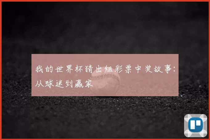 我的世界杯猜出组彩票中奖故事：从球迷到赢家