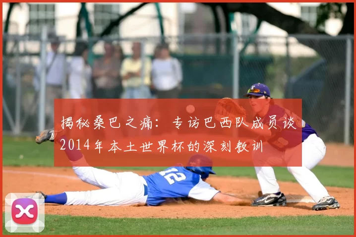 揭秘桑巴之痛:专访巴西队成员谈2014年本土世界杯的深刻教训