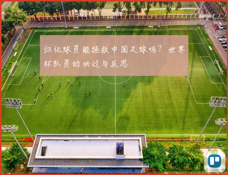 归化球员能拯救中国足球吗？世界杯队员的功过与反思