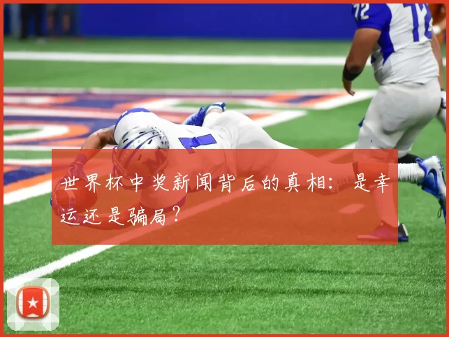 世界杯中奖新闻背后的真相:是幸运还是骗局?
