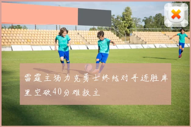 雷霆主场力克勇士终结对手连胜库里空砍40分难救主
