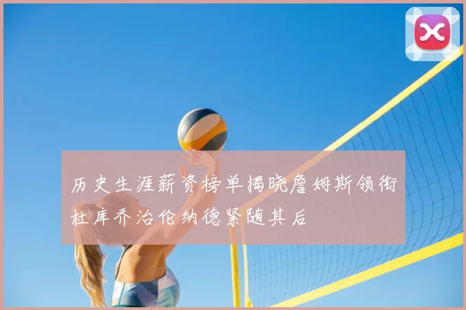 历史生涯薪资榜单揭晓詹姆斯领衔杜库乔治伦纳德紧随其后